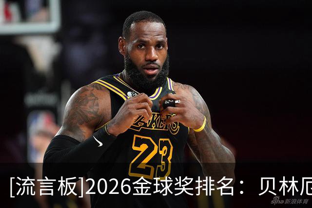 [流言板]2026金球奖排名：贝林厄姆11、库巴西12、阿什拉夫13